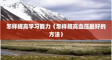 怎样提高学习能力（怎样提高血压最好的方法）
