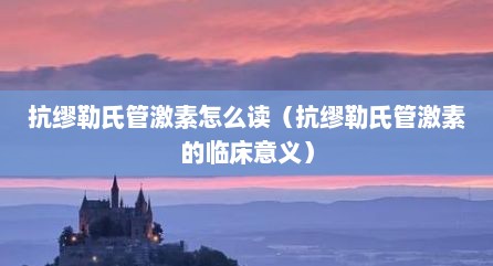 抗缪勒氏管激素怎么读（抗缪勒氏管激素的临床意义）