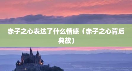 赤子之心表达了什么情感（赤子之心背后典故）
