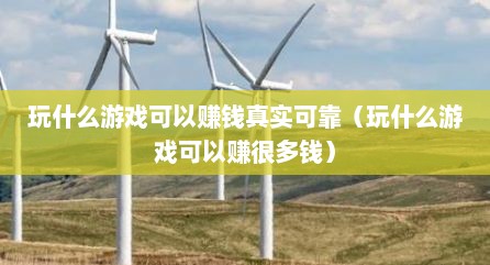玩什么游戏可以赚钱真实可靠（玩什么游戏可以赚很多钱）