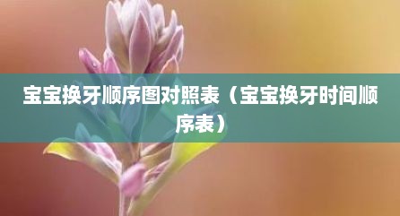宝宝换牙顺序图对照表（宝宝换牙时间顺序表）