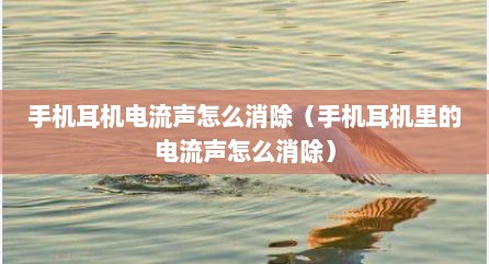 手机耳机电流声怎么消除（手机耳机里的电流声怎么消除）
