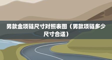 男款金项链尺寸对照表图（男款项链多少尺寸合适）
