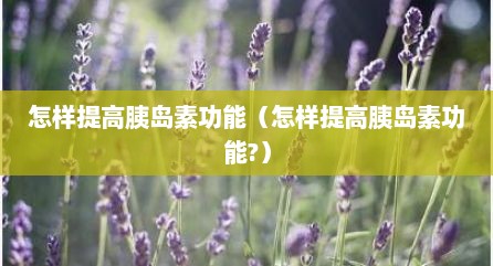 怎样提高胰岛素功能（怎样提高胰岛素功能?）