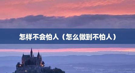 怎样不会怕人（怎么做到不怕人）