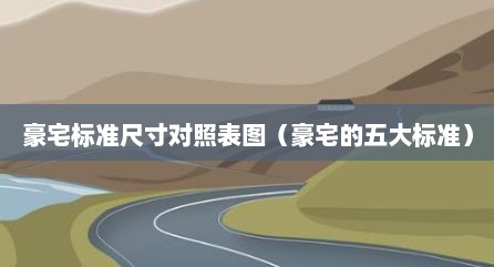 豪宅标准尺寸对照表图（豪宅的五大标准）