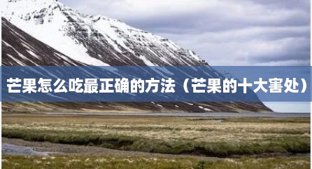 芒果怎么吃最正确的方法（芒果的十大害处）