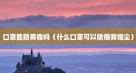口罩能防雾霾吗（什么口罩可以防烟雾烟尘）