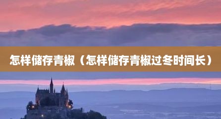 怎样储存青椒（怎样储存青椒过冬时间长）