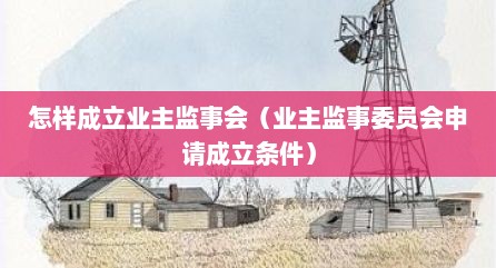怎样成立业主监事会（业主监事委员会申请成立条件）
