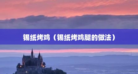 锡纸烤鸡（锡纸烤鸡腿的做法）