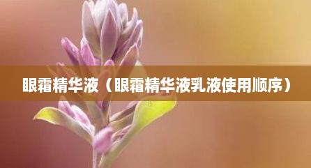 眼霜精华液（眼霜精华液乳液使用顺序）