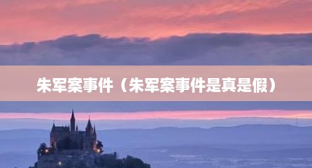 朱军案事件（朱军案事件是真是假）