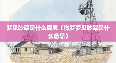 梦见吵架是什么意思（做梦梦见吵架是什么意思）