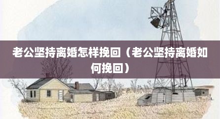 老公坚持离婚怎样挽回（老公坚持离婚如何挽回）