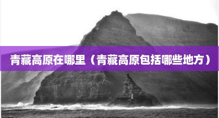 青藏高原在哪里（青藏高原包括哪些地方）
