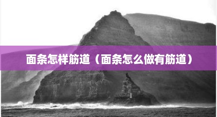 面条怎样筋道（面条怎么做有筋道）