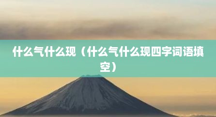 什么气什么现（什么气什么现四字词语填空）