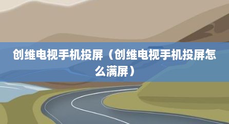 创维电视手机投屏（创维电视手机投屏怎么满屏）
