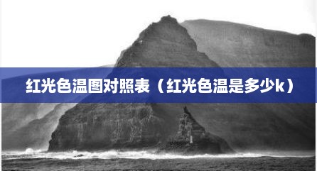 红光色温图对照表（红光色温是多少k）