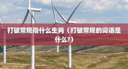 打破常规指什么生肖（打破常规的词语是什么?）