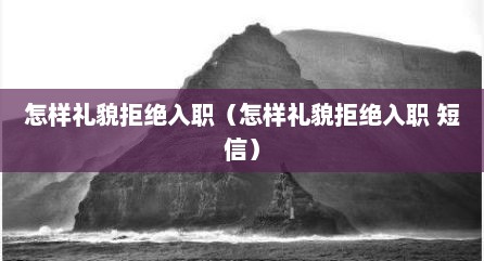 怎样礼貌拒绝入职（怎样礼貌拒绝入职 短信）