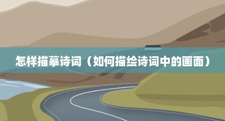 怎样描摹诗词（如何描绘诗词中的画面）