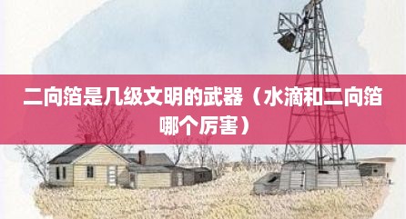 二向箔是几级文明的武器（水滴和二向箔哪个厉害）