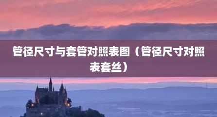管径尺寸与套管对照表图（管径尺寸对照表套丝）