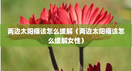 两边太阳痛该怎么缓解（两边太阳痛该怎么缓解女性）