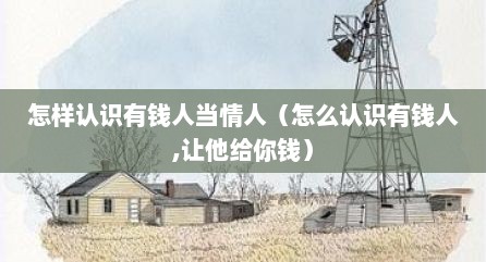怎样认识有钱人当情人（怎么认识有钱人,让他给你钱）