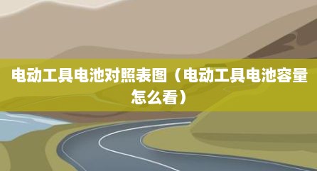电动工具电池对照表图（电动工具电池容量怎么看）