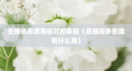 主播亲密度等级对照表图（直播间亲密度有什么用）