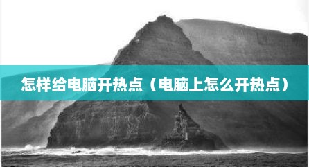 怎样给电脑开热点（电脑上怎么开热点）