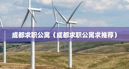 成都求职公寓（成都求职公寓求推荐）