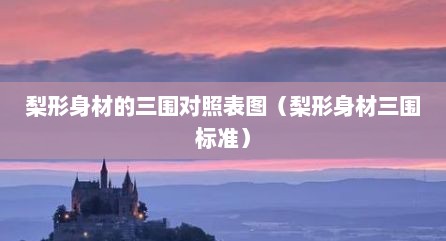 梨形身材的三围对照表图（梨形身材三围标准）