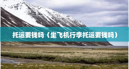 托运要钱吗（坐飞机行李托运要钱吗）