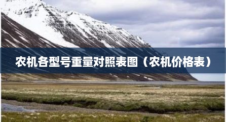 农机各型号重量对照表图（农机价格表）