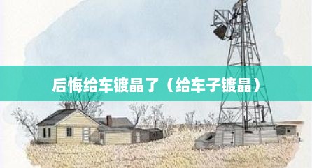 后悔给车镀晶了（给车子镀晶）