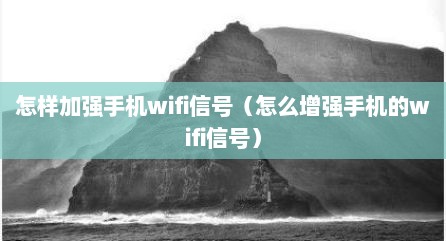 怎样加强手机wifi信号（怎么增强手机的wifi信号）