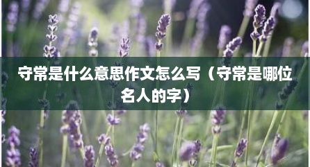 守常是什么意思作文怎么写（守常是哪位名人的字）