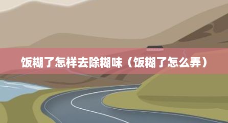 饭糊了怎样去除糊味（饭糊了怎么弄）