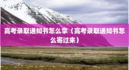 高考录取通知书怎么拿（高考录取通知书怎么寄过来）