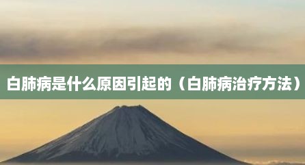白肺病是什么原因引起的（白肺病治疗方法）