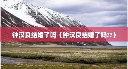 钟汉良结婚了吗（钟汉良结婚了吗??）