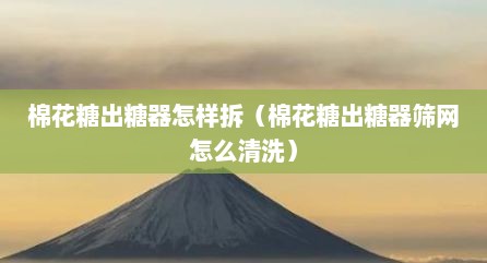 棉花糖出糖器怎样拆（棉花糖出糖器筛网怎么清洗）