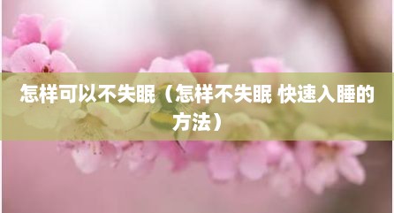 怎样可以不失眠（怎样不失眠 快速入睡的方法）