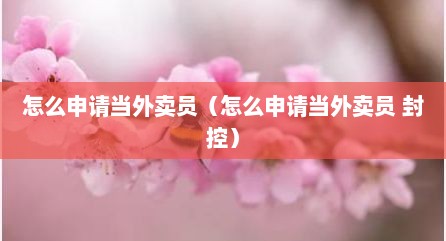 怎么申请当外卖员（怎么申请当外卖员 封控）