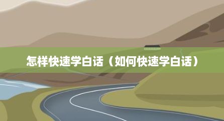 怎样快速学白话（如何快速学白话）