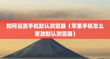 如何设置手机默认浏览器（苹果手机怎么更改默认浏览器）